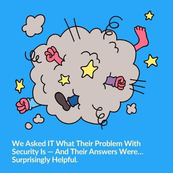 We Asked IT What Their Problem With Security Is. The Answers Were… Surprisingly Helpful.