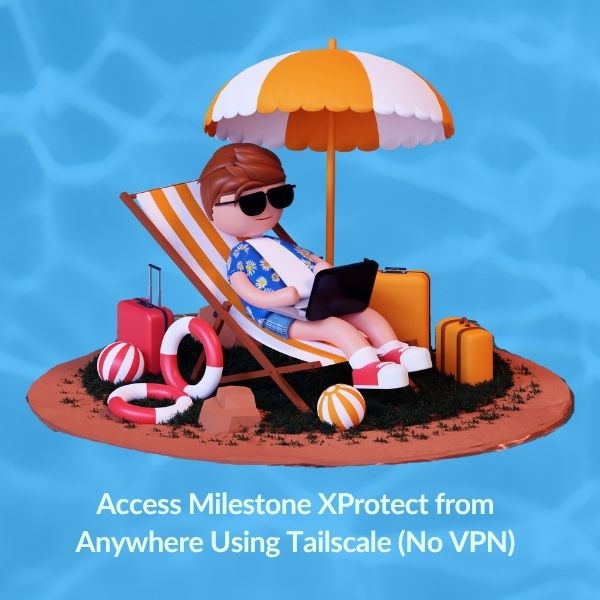 How to Access Milestone XProtect Remotely Using Tailscale (Without Breaking Everything)